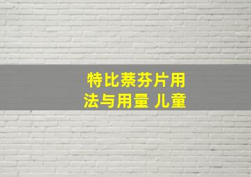 特比萘芬片用法与用量 儿童